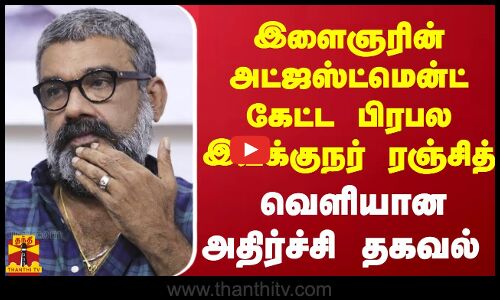 இளைஞரின் அட்ஜஸ்ட்மென்ட் கேட்ட பிரபல இயக்குநர் ரஞ்சித் - வெளியான அதிர்ச்சி தகவல்