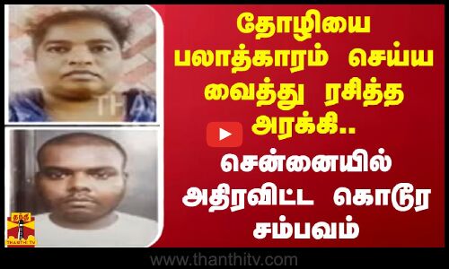தோழியை பலாத்காரம் செய்ய வைத்து ரசித்த அரக்கி.. சென்னையில் அதிரவிட்ட கொடூர சம்பவம் | Chennai