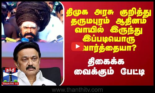 திமுக அரசு குறித்து தருமபுரம் ஆதினம் வாயில் இருந்து இப்படியொரு வார்த்தையா? - திகைக்க வைக்கும் பேட்டி