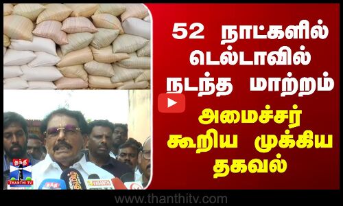 Delta | paddy | 52 நாட்களில் டெல்டாவில் நடந்த மாற்றம் | அமைச்சர் கூறிய முக்கிய தகவல்