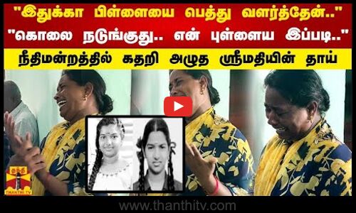 இதுக்கா பிள்ளையை பெத்து வளர்த்தேன்..என் புள்ளைய இப்படி நீதிமன்றத்தில் கதறி அழுத ஸ்ரீமதியின் தாய்