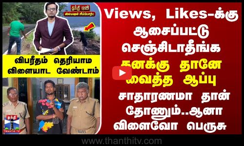 Special Report | வியூவ்ஸ், லைக்ஸ்க்கு ஆசைப்பட்டு இதையெல்லாம் செஞ்சிடாதீங்க...  உஷார்