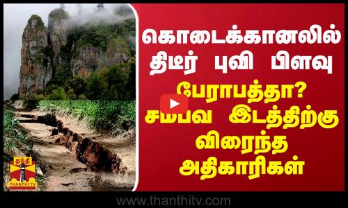 கொடைக்கானலில் திடீர் புவி பிளவு - பேராபத்தா? சம்பவ இடத்திற்கு விரைந்த அதிகாரிகள்