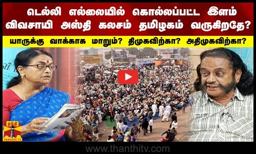 டெல்லி எல்லையில் கொல்லப்பட்ட இளம் விவசாயி அஸ்தி கலசம் தமிழகம் வருகிறதே? யாருக்கு வாக்காக மாறும்?? திமுக விற்கா? அதிமுகவிற்கா?