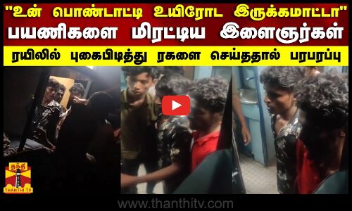 உன் பொண்டாட்டி உயிரோட இருக்கமாட்டா.. பயணிகளை மிரட்டிய இளைஞர்கள் - ரயிலில் ரகளை செய்ததால் பரபரப்பு