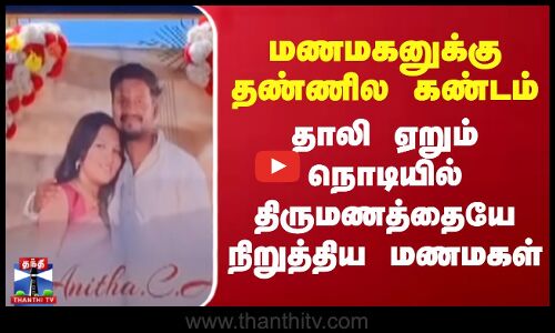மணமகனுக்கு தண்ணில கண்டம்.. தாலி ஏறும் நொடியில் திருமணத்தையே நிறுத்திய மணமகள்