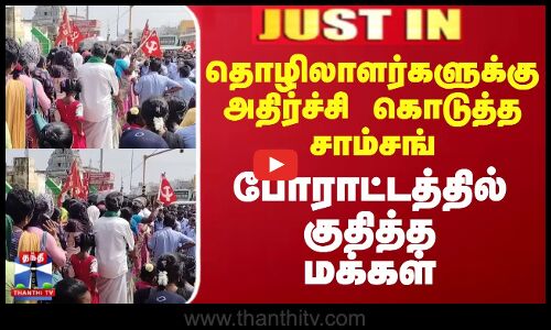தொழிலாளர்களுக்கு அதிர்ச்சி கொடுத்த சாம்சங் - போராட்டத்தில் குதித்த மக்கள்