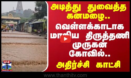 அடித்து துவைத்த கனமழை..வெள்ளக்காடாக மாறிய திருத்தணி முருகன் கோவில்..அதிர்ச்சி காட்சி | Rain
