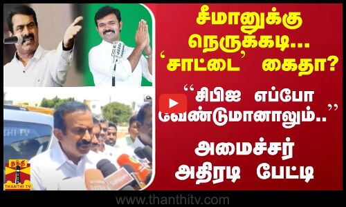 சீமானுக்கு நெருக்கடி... `சாட்டை கைதா..? ``சிபிஐ எப்போ வேண்டுமானாலும்.. - அமைச்சர் அதிரடி பேட்டி