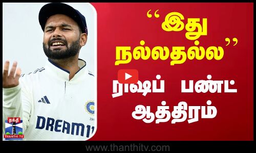 ``இது நல்லதல்ல - ரிஷப் பண்ட் ஆத்திரம்