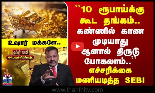 Gold | SEBI | 10 ரூபாய்க்கு கூட தங்கம்.. கண்ணில் காண முடியாது ஆனால் திருடு போகலாம் | உஷார் மக்களே