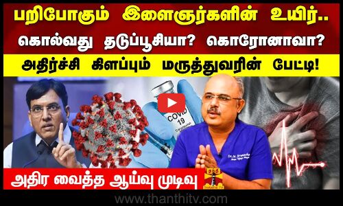 பறிபோகும் இளைஞர்களின்  உயிர்..கொல்வது தடுப்பூசியா? கொரோனாவா? அதிர்ச்சி கிளப்பும் மருத்துவரின் பேட்டி