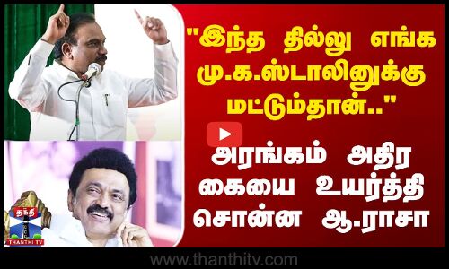 இந்த தில்லு எங்க ஸ்டாலினுக்கு மட்டும்தான் அரங்கம் அதிர கையை உயர்த்தி சொன்ன ஆ.ராசா