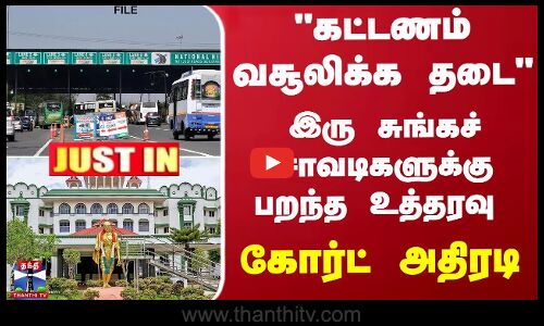 கட்டணம் வசூலிக்க தடை... இரு சுங்கச் சாவடிகளுக்கு கோர்ட் அதிரடி உத்தரவு