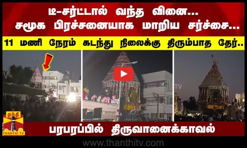 டீ-சர்ட்டால் வந்த வினை...  11 மணி நேரம் கடந்து நிலைக்கு திரும்பாத தேர்.. பரபரப்பில் திருவானைக்காவல்