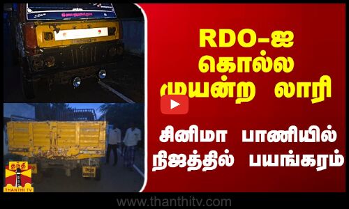 RDO-ஐ கொல்ல முயன்ற லாரி.. சினிமா பாணியில் நிஜத்தில் பயங்கரம்