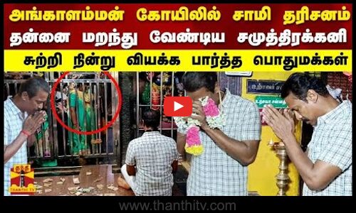அங்காளம்மன் கோயிலில் சாமி தரிசனம்..தன்னை மறந்து வேண்டிய நடிகர் சமுத்திரக்கனி..