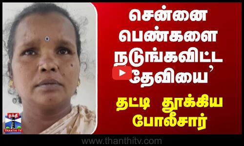 Chennai Theft Lady Arrest | சென்னை பெண்களை நடுங்கவிட்ட `தேவியை தட்டி தூக்கிய போலீசார்