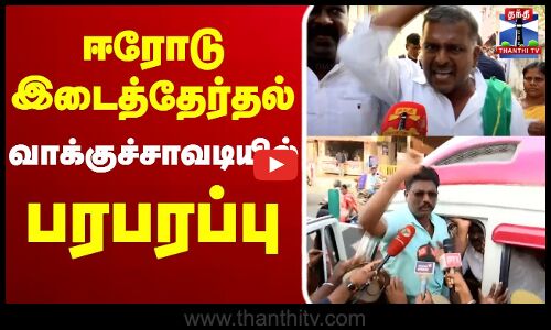 🔴LIVE : ஈரோடு இடைத்தேர்தல் - வாக்குச்சாவடியில் பரபரப்பு