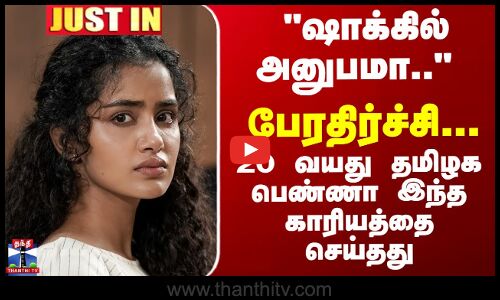 JUSTIN || ஷாக்கில் அனுபமா..  20 வயது தமிழக பெண்ணா இந்த காரியத்தை செய்தது