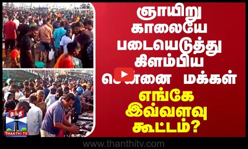 ஞாயிறு காலையே படையெடுத்து கிளம்பிய சென்னை மக்கள் - எங்கே இவ்வளவு கூட்டம்?