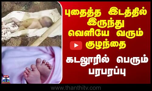 புதைத்த இடத்தில் இருந்து வெளியே வரும் குழந்தை - கடலூரில் பெரும் பரபரப்பு