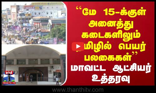 மே 15-க்குள் அனைத்து கடைகளிலும் தமிழில் பெயர் பலகைகள் - மாவட்ட ஆட்சியர் உத்தரவு