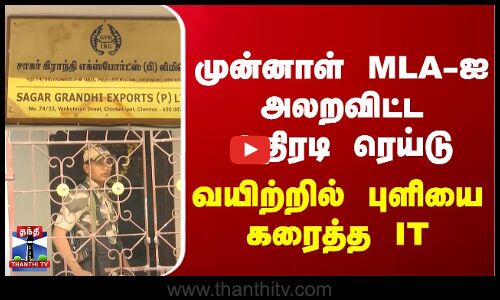 முன்னாள் MLA-ஐ அலறவிட்ட அதிரடி ரெய்டு.. வயிற்றில் புளியை கரைத்த IT