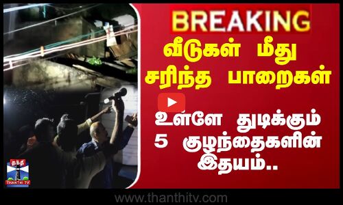 வீடுகள் மீது சரிந்த பாறைகள்.. -உள்ளே துடிக்கும் 5 குழந்தைகளின் இதயம்..