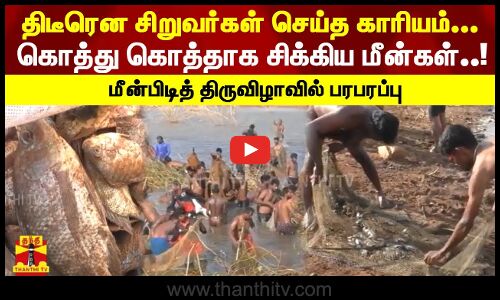 திடீரென சிறுவர்கள் செய்த காரியம்.. கொத்து கொத்தாக சிக்கிய மீன்கள்..! மீன்பிடித் திருவிழாவில் பரபரப்பு
