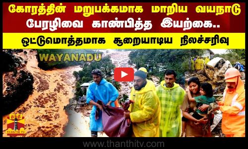 ஒட்டுமொத்தமாக சூறையாடிய நிலச்சரிவு... பேரழிவை காண்பித்த இயற்கை.. கோரதத்தின் மறுபக்கமாக மாறிய வயநாடு