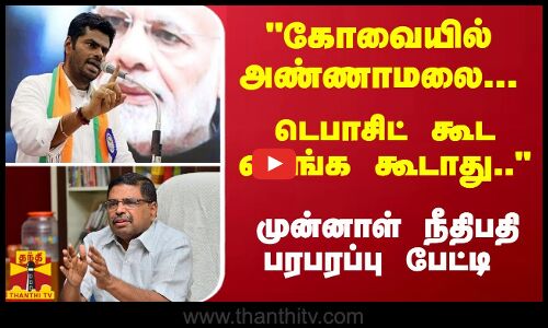 கோவையில் அண்ணாமலை... டெபாசிட் கூட வாங்க கூடாது..  - முன்னாள் நீதிபதி பரபரப்பு பேட்டி