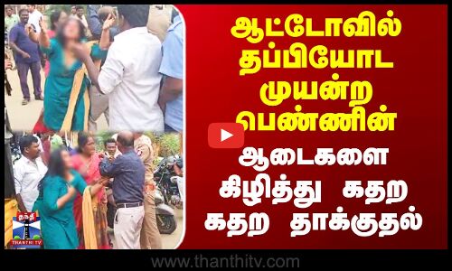 ஆட்டோவில் தப்பியோட முயன்ற பெண்ணின் ஆடைகளை கிழித்து கதற கதற தாக்குதல்