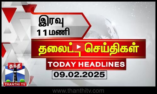 இரவு 11 மணி தலைப்புச் செய்திகள் (09-02-2025) | 11 PM Headlines | Thanthi TV | Today Headline