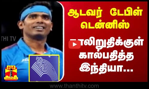 ஆடவர் டேபிள் டென்னிஸ் - காலிறுதிக்குள் கால்பதித்த இந்தியா...