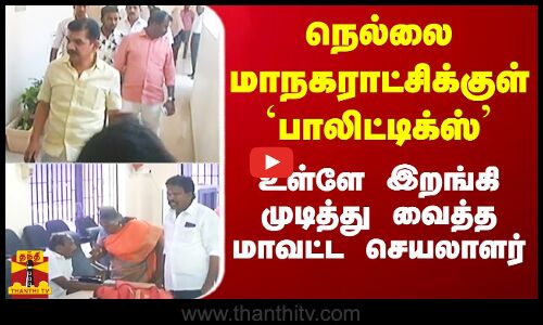 நெல்லை மாநகராட்சிக்குள் பாலிட்டிக்ஸ்.. உள்ளே இறங்கி முடித்து வைத்த மாவட்ட செயலாளர்