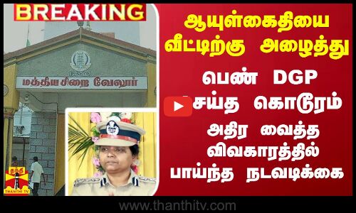 #Breaking : ஆயுள்கைதியை வீட்டிற்கு அழைத்து சித்திரவதை... பெண் DGP மீது பாய்ந்த நடவடிக்கை