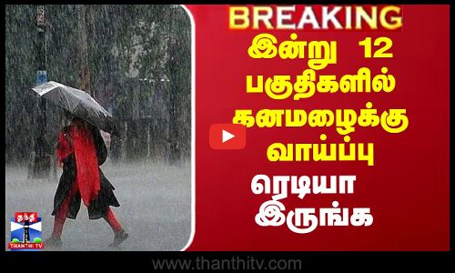 இன்று 12 பகுதிகளில் கனமழைக்கு வாய்ப்பு