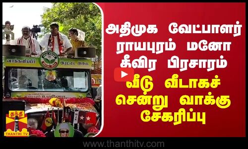 அதிமுக வேட்பாளர் ராயபுரம் மனோ தீவிர பிரசாரம்... வீடு வீடாகச் சென்று வாக்கு சேகரிப்பு