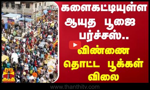 களைகட்டியுள்ள ஆயுத பூஜை பர்ச்சஸ்.. விண்ணை தொட்ட பூக்கள் விலை