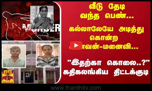 வீடு தேடி வந்த பெண்... கல்லாலேயே அடித்து கொன்ற கணவன் - மனைவி.. கதிகலங்கிய திட்டக்குடி
