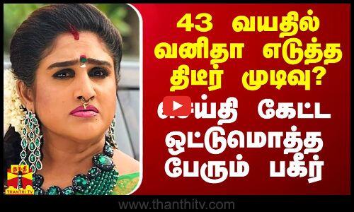 43 வயதில் வனிதா எடுத்த திடீர் முடிவு? - செய்தி கேட்ட ஒட்டுமொத்த பேரும் பகீர்