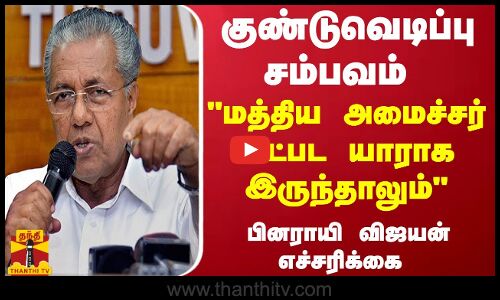 குண்டுவெடிப்பு சம்பவம் : மத்திய அமைச்சர் உட்பட யாராக இருந்தாலும் - பினராயி விஜயன் எச்சரிக்கை