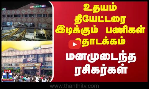 உதயம் தியேட்டரை இடிக்கும் பணிகள் தொடக்கம் - மனமுடைந்த ரசிகர்கள்