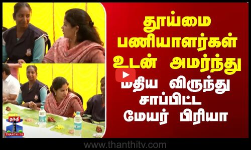 தூய்மை பணியாளர்கள் உடன் அமர்ந்து மதிய விருந்து சாப்பிட்ட மேயர் பிரியா