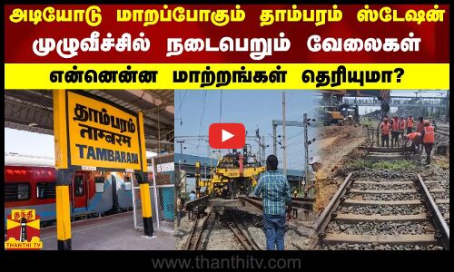 அடியோடு மாறப்போகும் தாம்பரம் ஸ்டேஷன்.. முழுவீச்சில் நடைபெறும் வேலைகள்..என்னென்ன மாற்றங்கள் தெரியுமா?