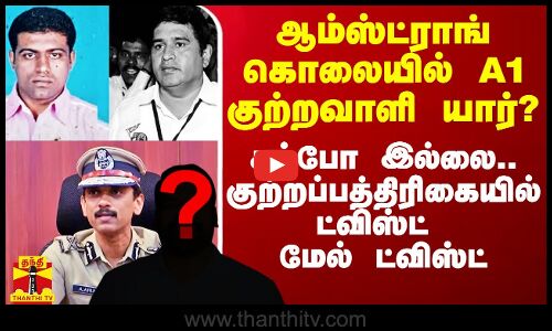 ஆம்ஸ்ட்ராங் கொலையில் A1 குற்றவாளி சம்போ இல்லை.. அப்போ யார்? குற்றப்பத்திரிகையில் ட்விஸ்ட்