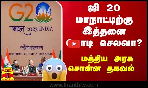 ஜி 20 மாநாட்டிற்கு இத்தனை கோடி செலவா? - மத்திய அரசு சொன்ன தகவல்