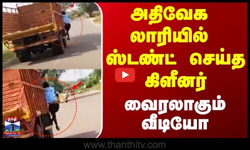 அதிவேக லாரியில் ஸ்டண்ட் செய்த கிளீனர்... வைரலாகும் வீடியோ