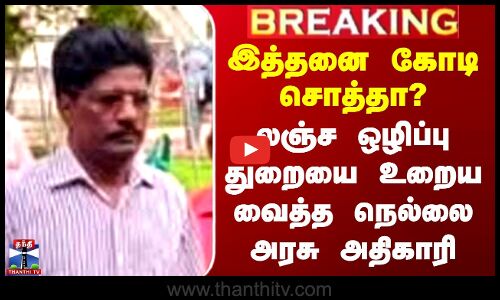 இத்தனை கோடி சொத்தா? - லஞ்ச ஒழிப்பு துறையை உறைய வைத்த நெல்லை அரசு அதிகாரி